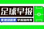 早报：要素拉满！国家德比依旧火爆